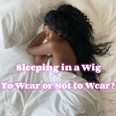 Sleeping in a Wig: To Wear or Not to Wear?